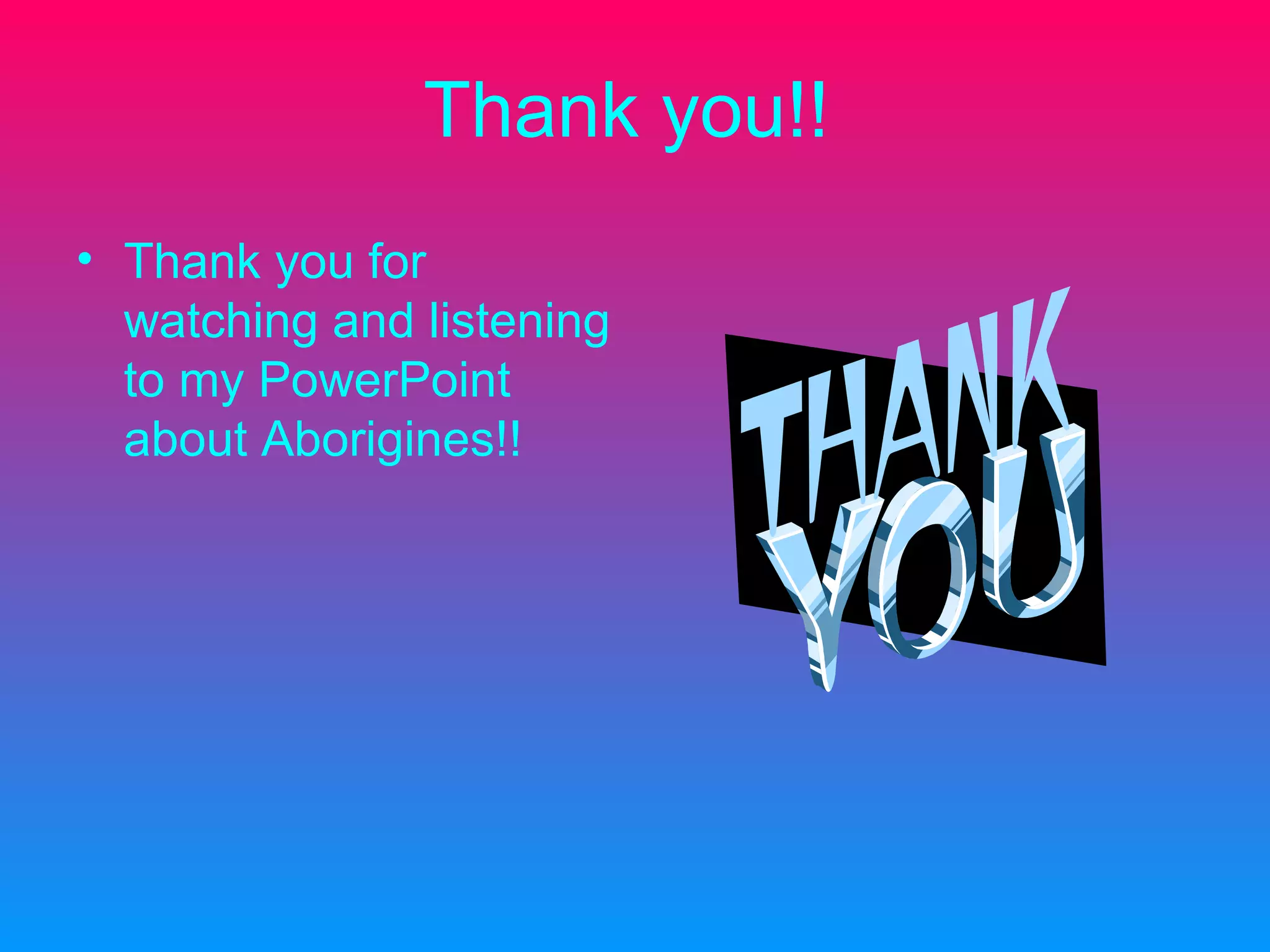 Thank you!! Thank you for watching and listening to my PowerPoint about Aborigines!!