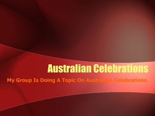 Australian Celebrations My Group Is Doing A Topic On Australian Celebrations. 