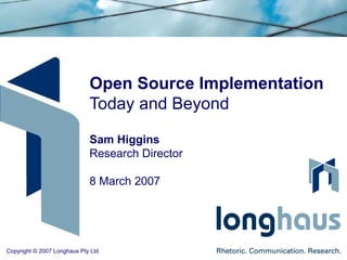 Open Source Implementation Today and Beyond Sam Higgins Research Director 8 March 2007 