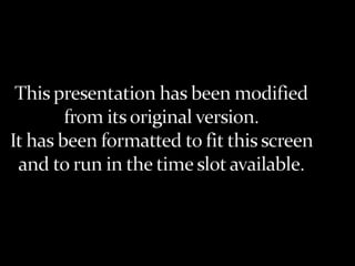 This presentation has been modified from its original version. It has been formatted to fit this screen and to run in the time slot available. This presentation has been modified from its original version. It has been formatted to fit this screen and to run in the time slot available. 
