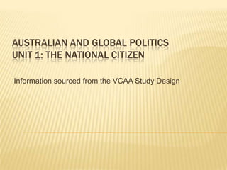 AUSTRALIAN AND GLOBAL POLITICS
UNIT 1: THE NATIONAL CITIZEN

Information sourced from the VCAA Study Design
 
