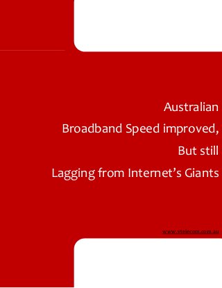 Australian
Broadband Speed improved,
But still
Lagging from Internet’s Giants
www.vtelecom.com.au
 