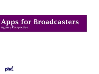 Apps for Broadcasters
Agency Perspective
 