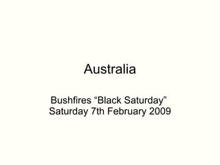 Australia Bushfires “Black Saturday”  Saturday 7th February 2009 