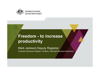 Freedom - to increase 
productivity 
Mark Jackson| Deputy Registrar 
Australian Business Register | AUSkey | Standard Business Reporting 
 