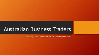 Australian Business Traders
Amazing Offers from TradeBANQ to Help Business
 