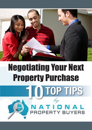 Negotiating Your Next
 Property Purchase

    10                TOP TIPS
                                   by


       Negotiating Your Next Property Purchase - 10 Top Tips by National Property Buyers | 1
 