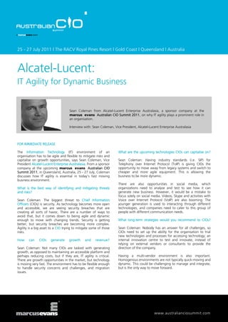 25 - 27 July 2011 | The RACV Royal Pines Resort | Gold Coast | Queensland | Australia



Alcatel-Lucent:
IT Agility for Dynamic Business


                                    Sean Coleman from Alcatel-Lucent Enterprise Australasia, a sponsor company at the
                                    marcus evans Australian CIO Summit 2011, on why IT agility plays a prominent role in
                                    an organisation.

                                    Interview with: Sean Coleman, Vice President, Alcatel-Lucent Enterprise Australasia



FOR IMMEDIATE RELEASE

The Information Technology (IT) environment of an                    What are the upcoming technologies CIOs can capitalise on?
organisation has to be agile and flexible to mitigate risks and
capitalise on growth opportunities, says Sean Coleman, Vice          Sean Coleman: Having industry standards (i.e. SIP) for
President Alcatel-Lucent Enterprise Australasia. From a sponsor      Telephony over Internet Protocol (ToIP) is giving CIOs the
company at the upcoming marcus evans Australian CIO                  opportunity to move away from legacy systems and switch to
Summit 2011, in Queensland, Australia, 25 - 27 July, Coleman         cheaper and more agile equipment. This is allowing the
discusses how IT agility is essential in today’s fast moving         business to be more dynamic.
business environment.
                                                                     There are also opportunities in social media, which
What is the best way of identifying and mitigating threats           organizations need to analyse and test to see how it can
and risks?                                                           generate new business. However, it would be a mistake to
                                                                     focus solely on social media. Videos, Skype and activities with
Sean Coleman: The biggest threat to Chief Information                Voice over Internet Protocol (VoIP) are also booming. The
Officers (CIOs) is security. As technology becomes more open         younger generation is used to interacting through different
and accessible, we are seeing security breaches that are             technologies, and companies need to cater to this group of
creating all sorts of havoc. There are a number of ways to           people with different communication needs.
avoid that, but it comes down to being agile and dynamic
enough to move with changing trends. Security is getting             What long-term strategies would you recommend to CIOs?
better, but security breaches are becoming more complex.
Agility is a big asset to a CIO trying to mitigate some of those     Sean Coleman: Nobody has an answer for all challenges, so
risks.                                                               CIOs need to set up the ability for the organisation to trial
                                                                     new technologies and processes for accessing technology; an
How     can    CIOs    generate    growth     and     revenue?       internal innovation centre to test and innovate, instead of
                                                                     relying on external vendors or consultants to provide the
Sean Coleman: Not many CIOs are tasked with generating               direction of the company.
growth, as opposed to maintaining an accessible platform and
perhaps reducing costs, but if they are, IT agility is critical.     Having a multi-vendor environment is also important.
There are growth opportunities in the market, but technology         Homogenous environments are not typically quick-moving and
is moving very fast. The environment has to be flexible enough       dynamic. This could be challenging to manage and integrate,
to handle security concerns and challenges, and migration            but is the only way to move forward.
issues.




                                                                                             www.australianciosummit.com
 