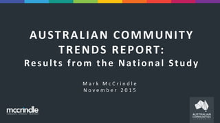 AUSTRALIAN COMMUNITY
TRENDS REPORT:
Results from the National Study
M a r k M c C r i n d l e
N o v e m b e r 2 0 1 5
 