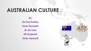 AUSTRALIAN CULTURE
By:
Eis Fani Kartika
Restu Nurasiah

M. Nu’man
Siti Nurjanah
Dedy Apriyadi

 
