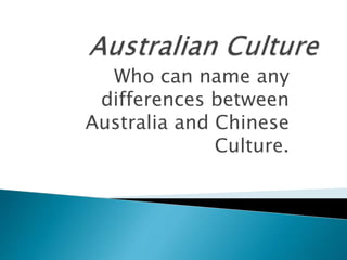 Who can name any
differences between
Australia and Chinese
Culture.
 