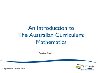 An Introduction to
               The Australian Curriculum:
                     Mathematics
                          Denise Neal




Department of Education
 