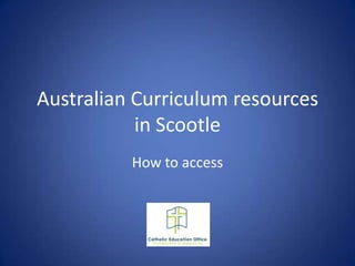 Australian Curriculum resources
           in Scootle
          How to access
 