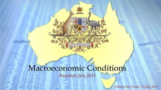 1Australian Macroeconomic Snapshot - 2013 |
Macroeconomic Conditions
Snapshot: July 2013
Prepared By: Vishal, 11 July, 2013
 