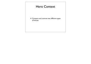 Hero Context


• Compare and contrast two different types
  of heroes
 