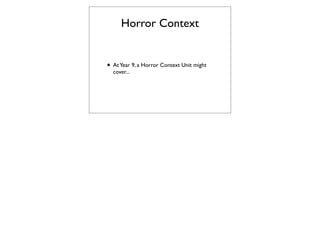 Horror Context


• At Year 9, a Horror Context Unit might
  cover...
 