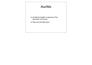 AusVels


• AusVels for English is identical to The
  Australian Curriculum
• Why call it AusVels then?
 