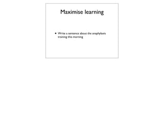 Maximise learning


• Write a sentence about the anaphylaxis
  training this morning
 