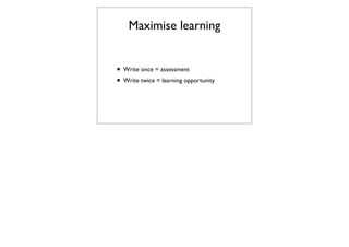 Maximise learning


• Write once = assessment
• Write twice = learning opportunity
 