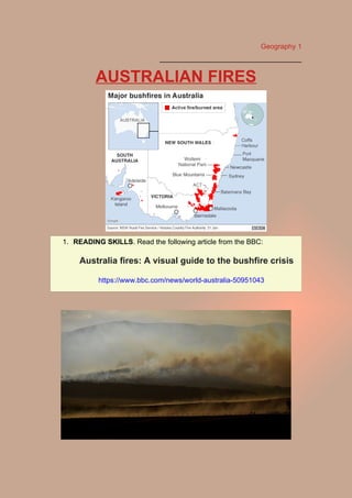 Geography 1
____________________________________
AUSTRALIAN FIRES
1. READING SKILLS. Read the following article from the BBC:
Australia fires: A visual guide to the bushfire crisis
https://www.bbc.com/news/world-australia-50951043
 