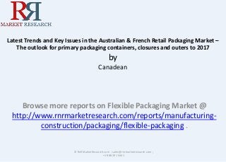 Latest Trends and Key Issues in the Australian & French Retail Packaging Market –
The outlook for primary packaging containers, closures and outers to 2017

by
Canadean

Browse more reports on Flexible Packaging Market @
http://www.rnrmarketresearch.com/reports/manufacturingconstruction/packaging/flexible-packaging .
© RnRMarketResearch.com ; sales@rnrmarketresearch.com ;
+1 888 391 5441

 
