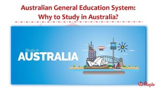 Australian General Education System:
Why to Study in Australia?
 