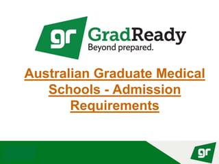 © GradReady 2018
Australian Graduate Medical
Schools - Admission
Requirements
 