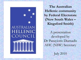The Australian Hellenic community by Federal Electorate (New South Wales – Kingsford Smith)A presentation developed by Dr Panayiotis DiamadisAHC (NSW) SecretaryJuly 2010 