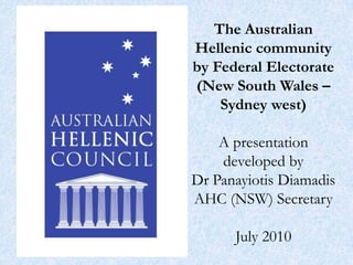 The Australian Hellenic community by Federal Electorate (New South Wales – Sydney west)A presentation developed by Dr Panayiotis DiamadisAHC (NSW) SecretaryJuly 2010 