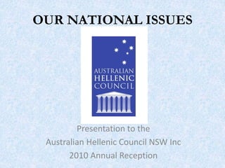 OUR NATIONAL ISSUES
Presentation to the
Australian Hellenic Council NSW Inc
2010 Annual Reception
 
