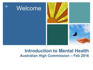 +
Introduction to Mental Health
Australian High Commission – Feb 2016
Welcome
 