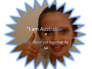 “I am Australian” SlideShowputtogether by  SA 