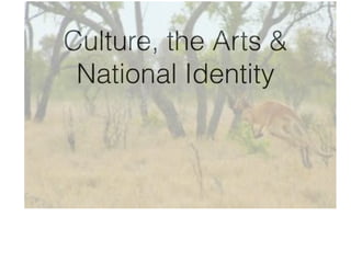 Culture, the Arts &
National Identity
 