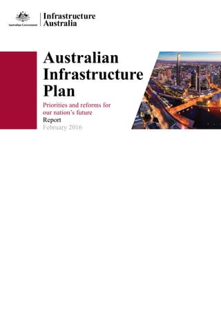 Australian
Infrastructure
Plan
Priorities and reforms for
our nation’s future
Report
February 2016
 