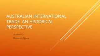 AUSTRALIAN INTERNATIONAL
TRADE: AN HISTORICAL
PERSPECTIVE
Student ID
University Name
 
