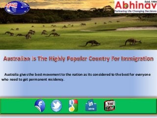 Australia gives the best movement to the nation as its considered to the best for everyone
who need to get permanent residency.
 