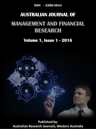 AUSTRALIAN JOURNAL OF
MANAGEMENT AND FINANCIAL
RESEARCH
Volume 1, Issue 1 - 2016
Published by:
Australian Research Journals, Western Australia
ISSN - 2206-5644
 
