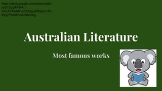 Australian Literature
Most famous works
https://docs.google.com/presentatio
n/d/1DJciFFWA_-
xhvUrYPwM4mvdDJpyyIZKjxpv1Sh
8VgcY/edit?usp=sharing
 