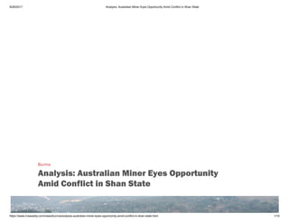 9/26/2017 Analysis: Australian Miner Eyes Opportunity Amid Conflict in Shan State
https://www.irrawaddy.com/news/burma/analysis-australian-miner-eyes-opportunity-amid-conflict-in-shan-state.html 1/10
Burma
Analysis: Australian Miner Eyes Opportunity
Amid Conflict in Shan State
 