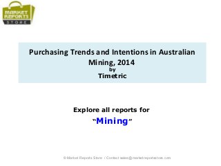 Purchasing Trends and Intentions in Australian
Mining, 2014
by
Timetric
Explore all reports for
“Mining”
© Market Reports Store / Contact sales@marketreportsstore.com
 