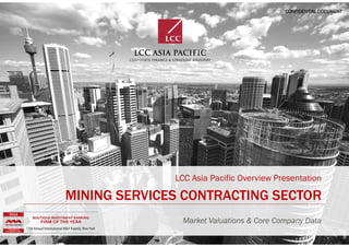 18 January 2022 Page | 1
CONFIDENTIAL DOCUMENT
MINING SERVICES CONTRACTING SECTOR
LCC Asia Pacific Overview Presentation
Market Valuations & Core Company Data
 