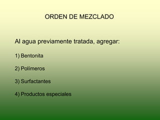 ORDEN DE MEZCLADO
Al agua previamente tratada, agregar:
1) Bentonita
2) Polímeros
3) Surfactantes
4) Productos especiales
 