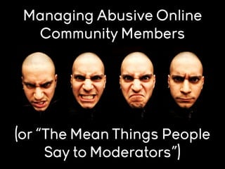 Managing Abusive Online
Community Members

(or “The Mean Things People
Say to Moderators”)

 