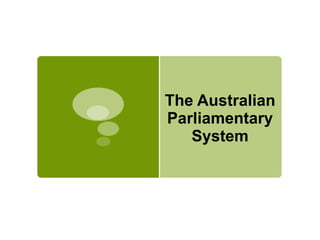 The Australian Parliamentary System  