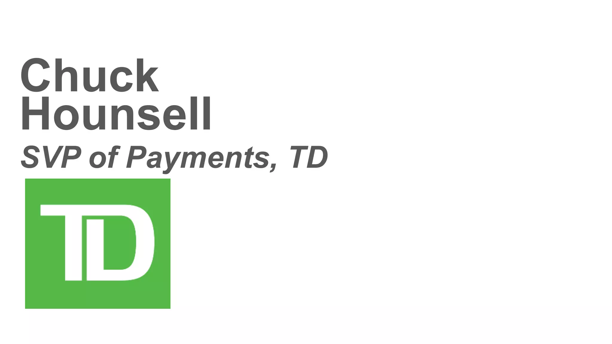 Chuck
Hounsell
SVP of Payments, TD
 