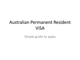 Australian Permanent Resident
VISA
Simple guide to apply
 