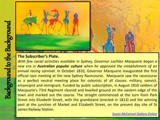 The Subscriber’s Plate.
With few social activities available in Sydney, Governor Lachlan Macquarie began a
new era in Aust...