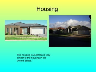 Housing  The housing in Australia is very similar to the housing in the United States. 