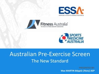Australian Pre-Exercise Screen The New Standard PRESENTED BY: Max MARTIN BAppSc (Hons) AEP 