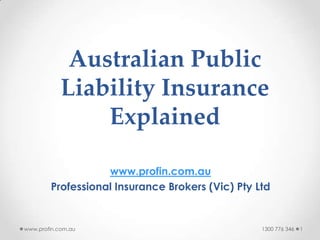 Australian Public
Liability Insurance
Explained
www.profin.com.au
Professional Insurance Brokers (Vic) Pty Ltd

www.profin.com.au

1300 776 346

1

 